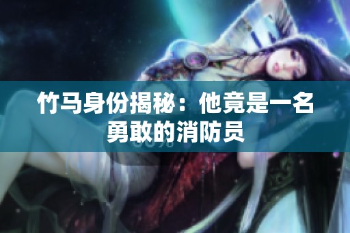 竹马身份揭秘：他竟是一名勇敢的消防员