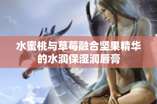 水蜜桃与草莓融合坚果精华的水润保湿润唇膏