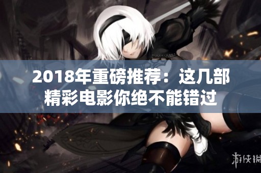 2018年重磅推荐：这几部精彩电影你绝不能错过
