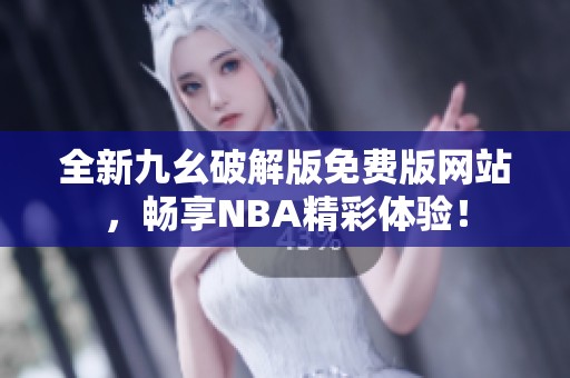 全新九幺破解版免费版网站，畅享NBA精彩体验！
