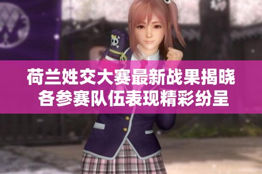 荷兰姓交大赛最新战果揭晓 各参赛队伍表现精彩纷呈
