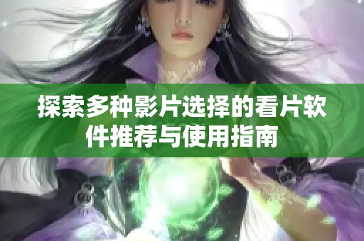 探索多种影片选择的看片软件推荐与使用指南