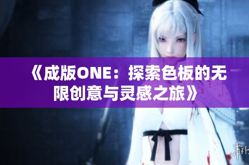 《成版ONE：探索色板的无限创意与灵感之旅》