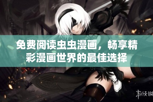 免费阅读虫虫漫画，畅享精彩漫画世界的最佳选择
