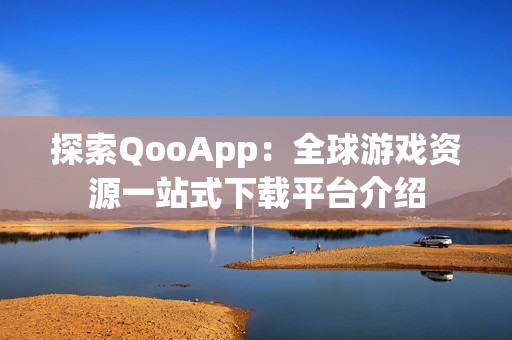探索QooApp：全球游戏资源一站式下载平台介绍