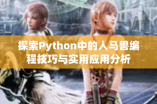 探索Python中的人马兽编程技巧与实用应用分析