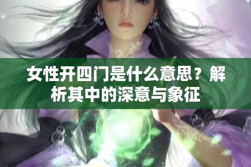 女性开四门是什么意思？解析其中的深意与象征