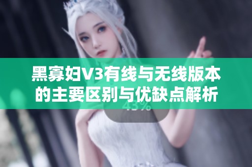 黑寡妇V3有线与无线版本的主要区别与优缺点解析