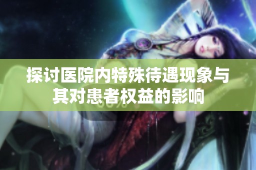 探讨医院内特殊待遇现象与其对患者权益的影响