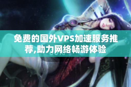 免费的国外VPS加速服务推荐,助力网络畅游体验