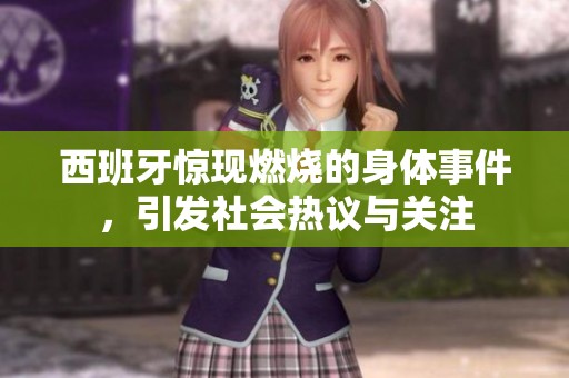 西班牙惊现燃烧的身体事件，引发社会热议与关注