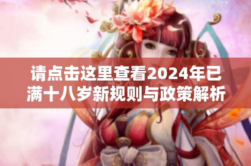 请点击这里查看2024年已满十八岁新规则与政策解析
