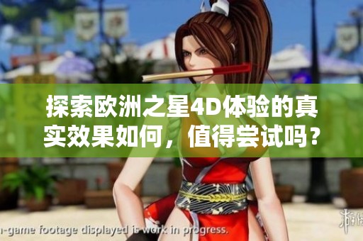 探索欧洲之星4D体验的真实效果如何，值得尝试吗？