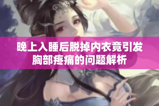 晚上入睡后脱掉内衣竟引发胸部疼痛的问题解析