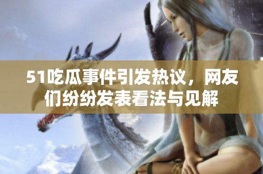 51吃瓜事件引发热议，网友们纷纷发表看法与见解
