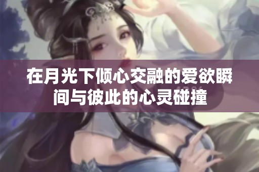 在月光下倾心交融的爱欲瞬间与彼此的心灵碰撞