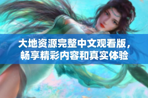 大地资源完整中文观看版，畅享精彩内容和真实体验
