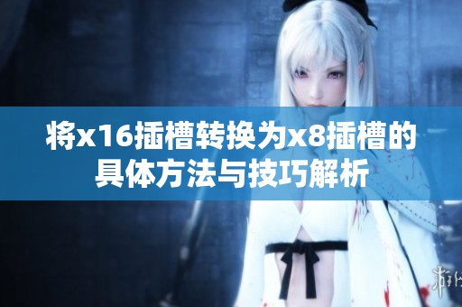 将x16插槽转换为x8插槽的具体方法与技巧解析
