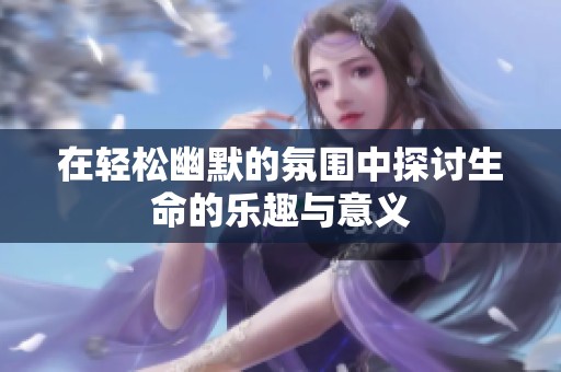 在轻松幽默的氛围中探讨生命的乐趣与意义