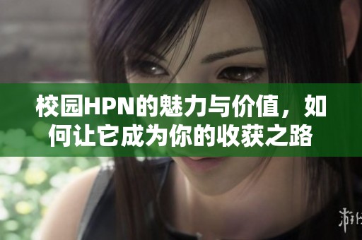 校园HPN的魅力与价值，如何让它成为你的收获之路