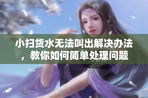 小扫货水无法叫出解决办法，教你如何简单处理问题