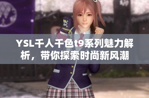 YSL千人千色t9系列魅力解析，带你探索时尚新风潮