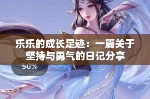 乐乐的成长足迹：一篇关于坚持与勇气的日记分享