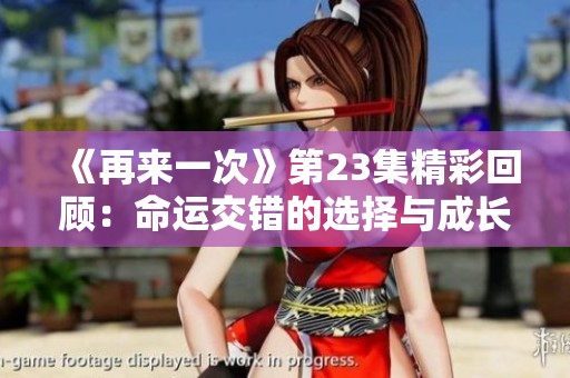 《再来一次》第23集精彩回顾：命运交错的选择与成长