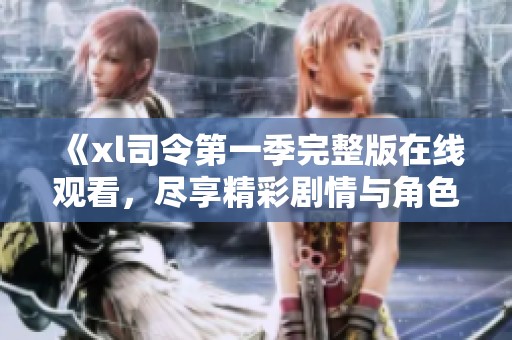 《xl司令第一季完整版在线观看，尽享精彩剧情与角色发展》