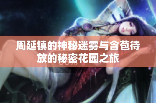 周延镇的神秘迷雾与含苞待放的秘密花园之旅