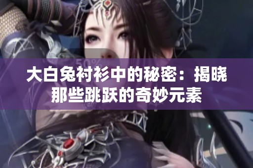 大白兔衬衫中的秘密：揭晓那些跳跃的奇妙元素