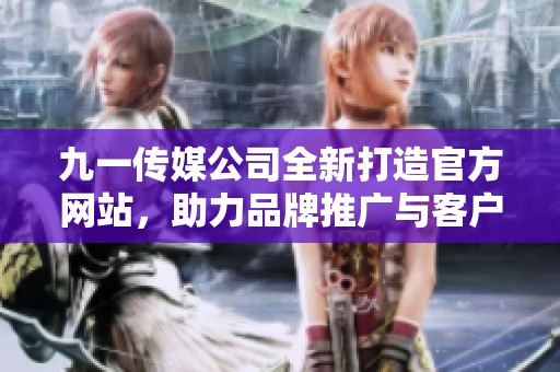 九一传媒公司全新打造官方网站，助力品牌推广与客户互动
