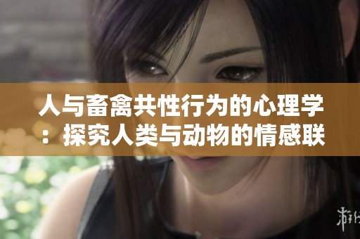 人与畜禽共性行为的心理学：探究人类与动物的情感联系与互动