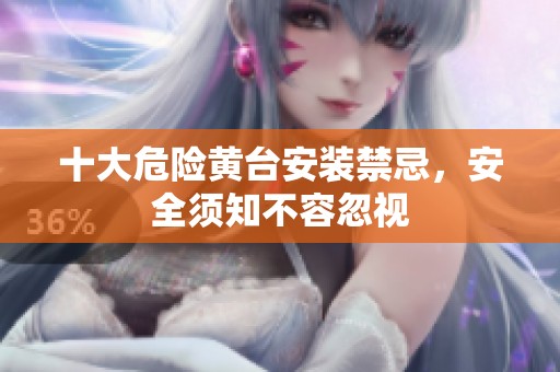 十大危险黄台安装禁忌，安全须知不容忽视