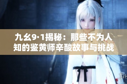 九幺9·1揭秘：那些不为人知的鉴黄师辛酸故事与挑战