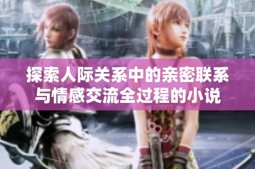 探索人际关系中的亲密联系与情感交流全过程的小说