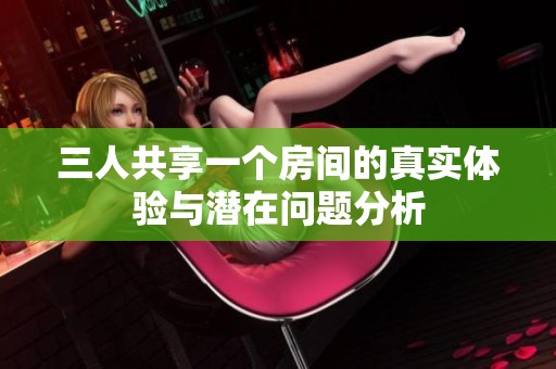 三人共享一个房间的真实体验与潜在问题分析