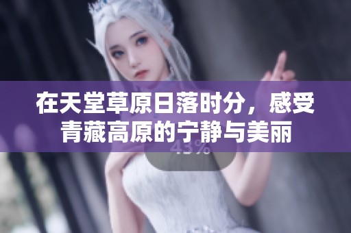 在天堂草原日落时分，感受青藏高原的宁静与美丽