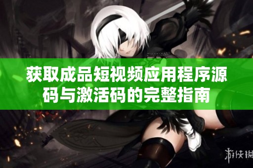获取成品短视频应用程序源码与激活码的完整指南