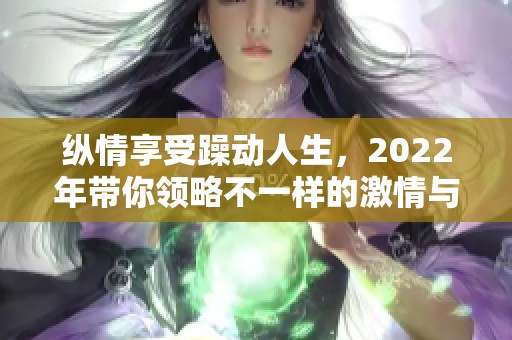 纵情享受躁动人生，2022年带你领略不一样的激情与热情