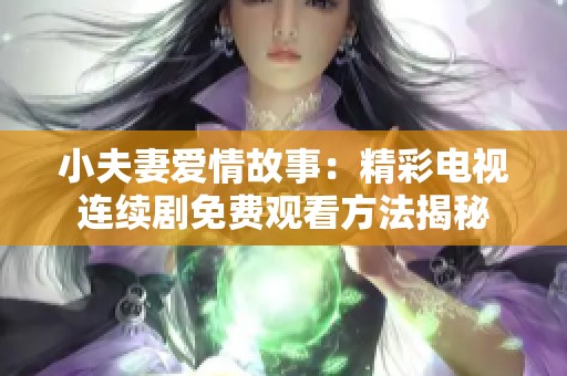 小夫妻爱情故事：精彩电视连续剧免费观看方法揭秘