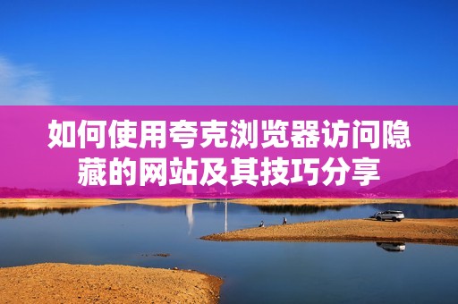 如何使用夸克浏览器访问隐藏的网站及其技巧分享