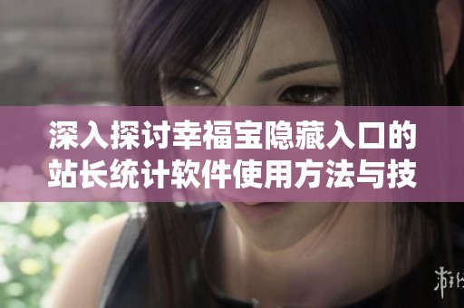 深入探讨幸福宝隐藏入口的站长统计软件使用方法与技巧