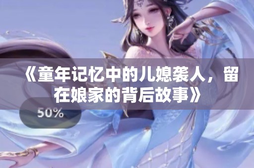 《童年记忆中的儿媳袭人，留在娘家的背后故事》