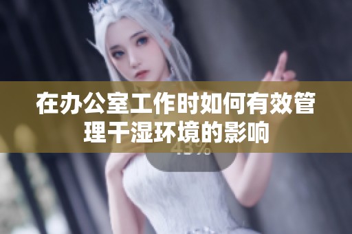 在办公室工作时如何有效管理干湿环境的影响