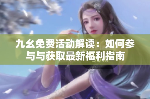 九幺免费活动解读：如何参与与获取最新福利指南