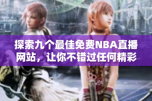 探索九个最佳免费NBA直播网站，让你不错过任何精彩比赛