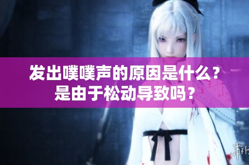发出噗噗声的原因是什么？是由于松动导致吗？