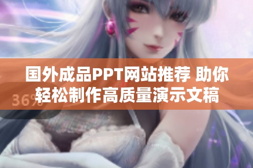 国外成品PPT网站推荐 助你轻松制作高质量演示文稿