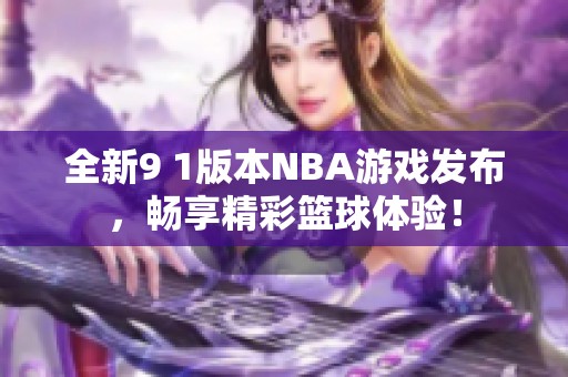 全新9 1版本NBA游戏发布，畅享精彩篮球体验！
